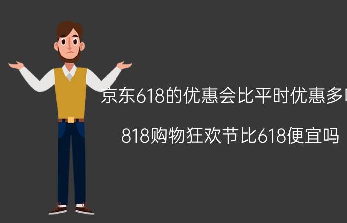 京东618的优惠会比平时优惠多吗 818购物狂欢节比618便宜吗？